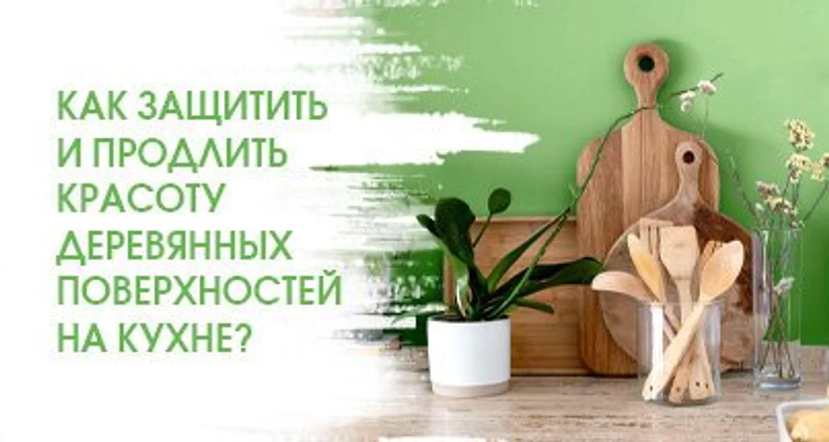 Как защитить и продлить красоту деревянных поверхностей на кухне?